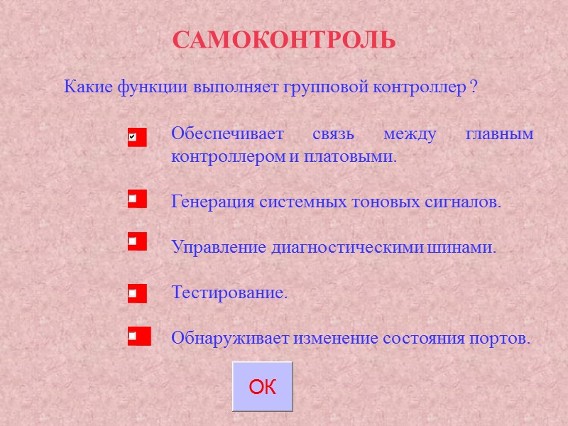 САМОКОНТРОЛЬ Какие функции выполняет групповой контроллер ? Обеспечивает связь между главным контроллером и платовыми. САМОКОНТРОЛЬ Какие функции выполняет групповой контроллер ? Обеспечивает связь между главным контроллером и платовыми.
